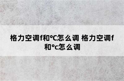 格力空调f和℃怎么调 格力空调f和°c怎么调